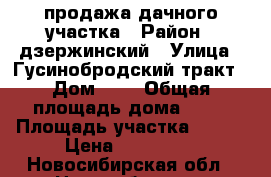 продажа дачного участка › Район ­ дзержинский › Улица ­ Гусинобродский тракт › Дом ­ 2 › Общая площадь дома ­ 25 › Площадь участка ­ 750 › Цена ­ 600 000 - Новосибирская обл., Новосибирск г. Недвижимость » Дома, коттеджи, дачи продажа   . Новосибирская обл.,Новосибирск г.